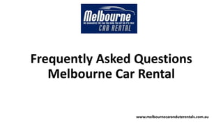 Frequently Asked Questions
Melbourne Car Rental
www.melbournecaranduterentals.com.au
 