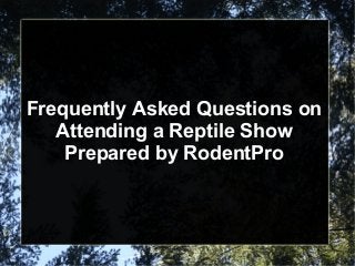 Frequently Asked Questions on
Attending a Reptile Show
Prepared by RodentPro
 