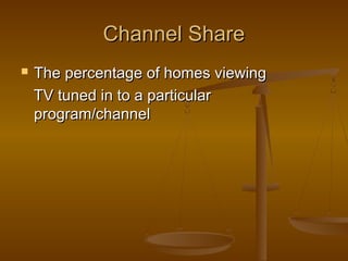 Channel ShareChannel Share
 The percentage of homes viewingThe percentage of homes viewing
TV tuned in to a particularTV tuned in to a particular
program/channelprogram/channel
 