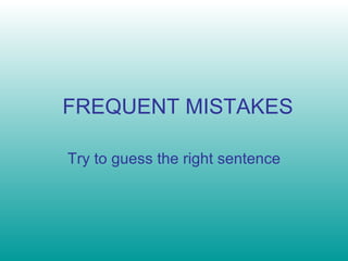 FREQUENT MISTAKES Try to guess the right sentence 