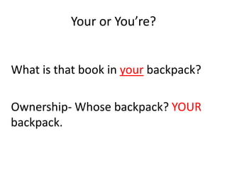 Your or You’re?


What is that book in your backpack?

Ownership- Whose backpack? YOUR
backpack.
 