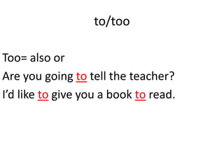 to/too

Too= also or
Are you going to tell the teacher?
I’d like to give you a book to read.
 