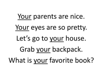 Your parents are nice.
 Your eyes are so pretty.
 Let’s go to your house.
   Grab your backpack.
What is your favorite book?
 
