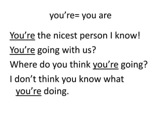 you’re= you are

You’re the nicest person I know!
You’re going with us?
Where do you think you’re going?
I don’t think you know what
  you’re doing.
 