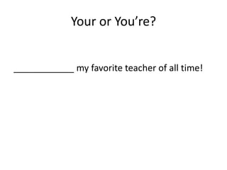 Your or You’re?


____________ my favorite teacher of all time!
 