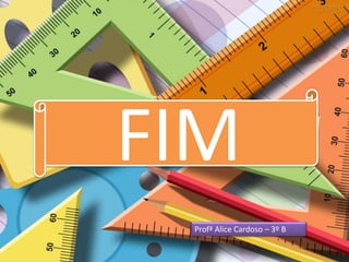 FIM
Profª Alice Cardoso – 3º B
 