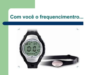 Com você o frequencimentro... 