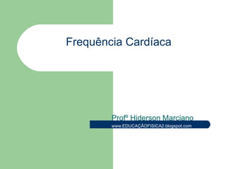 Frequência  Cardíaca Profº Hiderson Marciano www.EDUCAÇÃOFISICA2.blogspot.com 