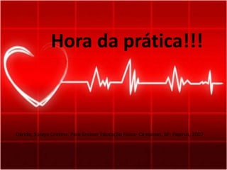 Hora da prática!!!
Darido, Suraya Cristina. Para Ensinar Educação Física- Campinas, SP: Papirus, 2007
 