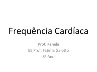 Frequência Cardíaca Prof. Kanela EE Prof. Fátima Gaiotto 8º Ano 