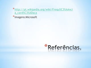 * http://pt.wikipedia.org/wiki/Frequ%C3%AAnci
 a_card%C3%ADaca
* Imagens:Microsoft




                       *
 