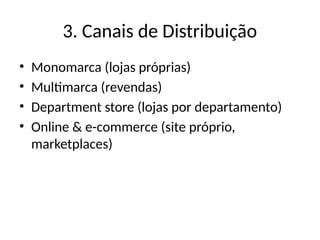 3. Canais de Distribuição
• Monomarca (lojas próprias)
• Multimarca (revendas)
• Department store (lojas por departamento)
• Online & e-commerce (site próprio,
marketplaces)
 