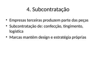 4. Subcontratação
• Empresas terceiras produzem parte das peças
• Subcontratação de: confecção, tingimento,
logística
• Marcas mantêm design e estratégia próprias
 