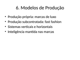 6. Modelos de Produção
• Produção própria: marcas de luxo
• Produção subcontratada: fast fashion
• Sistemas verticais e horizontais
• Inteligência mantida nas marcas
 