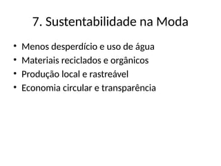 7. Sustentabilidade na Moda
• Menos desperdício e uso de água
• Materiais reciclados e orgânicos
• Produção local e rastreável
• Economia circular e transparência
 
