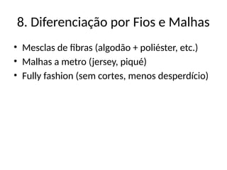 8. Diferenciação por Fios e Malhas
• Mesclas de fibras (algodão + poliéster, etc.)
• Malhas a metro (jersey, piqué)
• Fully fashion (sem cortes, menos desperdício)
 