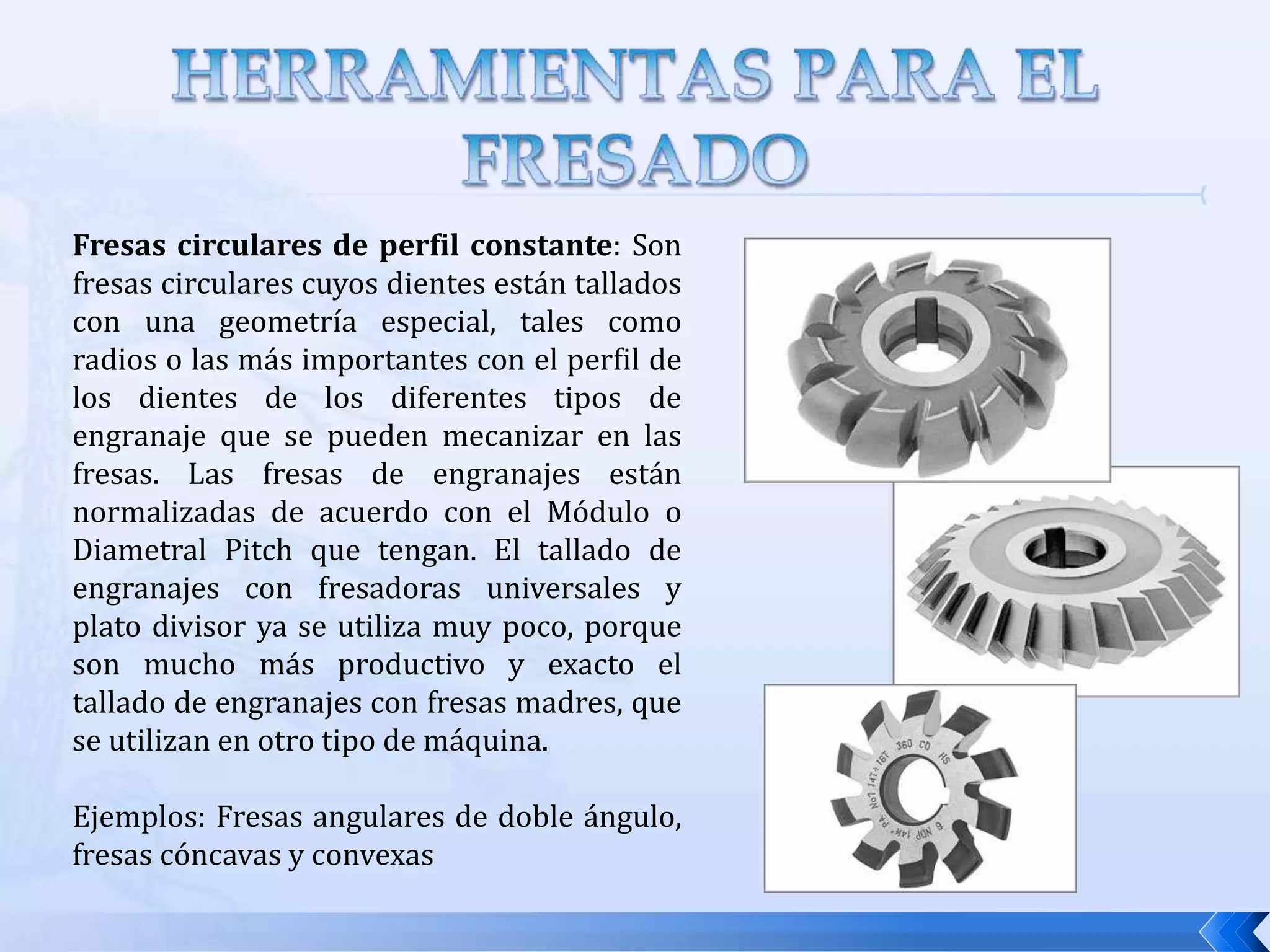 Fresado de contorno de superficies: se realiza con una fresa de contorno de bola, en vez de una cuadrada, la cual se hace avanzar hacia adelante y hacia atrás y hacia un lado u otro del área de trabajo,  a lo largo de una trayectoria curvilínea a pequeños intervalos para crear una superficie tridimensional.  Se requiere el mismo control básico para maquinar los contornos de moldes y dados y dados en cuyo caso esta operación se llama tallado o contorneado de dados.FRESADO DE CAVIDADESFRESADO CONTORNO DE SUPERFICIES