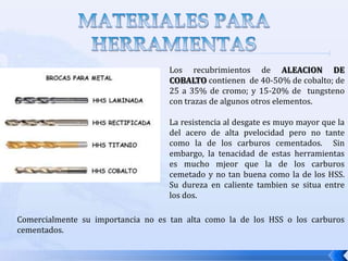 MATERIALES PARA HERRAMIENTASLa DUREZA KNOOP Mide la dureza en valores de escala absolutas, y se valoran con la profundidad de señales grabadas sobre un mineral mediante un utensilio con una punta de diamante al que se le ejerce una fuerza estándar. Para hacer una comparación entre durezas de los materiales, la conversión entre durezas se realiza haciendo uso de tablas como las que se muestran en la siguiente diapositiva.