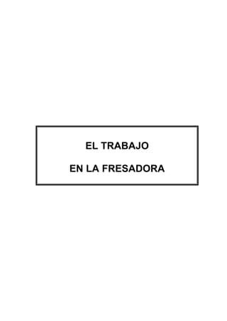 EL TRABAJO
EN LA FRESADORA
 