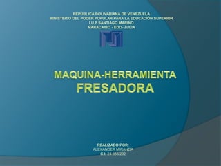 REPÚBLICA BOLIVARIANA DE VENEZUELA
MINISTERIO DEL PODER POPULAR PARA LA EDUCACIÓN SUPERIOR
I.U.P SANTIAGO MARIÑO
MARACAIBO - EDO- ZULIA
REALIZADO POR:
ALEXANDER MIRANDA
C.I: 24.956.292
 