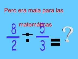 Pero era mala para las
matemáticas
 