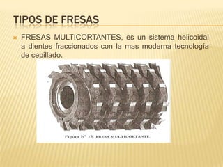 TIPOS DE FRESASFRESAS PARA UNIONES “FINGER JOINT”, es un ensamble transversal, por medio de varias uniones con perfil trapezoidal cónico.
