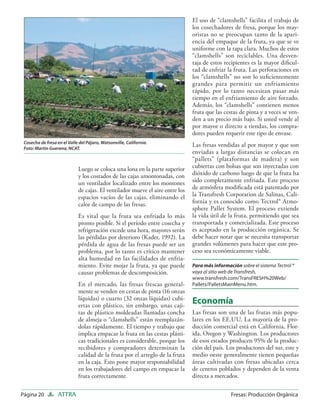 El uso de “clamshells” facilita el trabajo de
                                                                               los cosechadores de fresa, porque los may-
                                                                               oristas no se preocupan tanto de la apari-
                                                                               encia del empaque de la fruta, ya que se ve
                                                                               uniforme con la tapa clara. Muchos de estos
                                                                               “clamshells” son reciclables. Una desven-
                                                                               taja de estos recipientes es la mayor diﬁcul-
                                                                               tad de enfriar la fruta. Las perforaciones en
                                                                               los “clamshells” no son lo suﬁcientemente
                                                                               grandes para permitir un enfriamiento
                                                                               rápido, por lo tanto necesitan pasar más
                                                                               tiempo en el enfriamiento de aire forzado.
                                                                               Además, los “clamshells” contienen menos
                                                                               fruta que las cestas de pinta y a veces se ven-
                                                                               den a un precio más bajo. Si usted vende al
                                                                               por mayor o directo a tiendas, los compra-
                                                                               dores pueden requerir este tipo de envase.
 Cosecha de fresa en el Valle del Pájaro, Watsonville, California.
 Foto: Martin Guerena, NCAT.
                                                                               Las fresas vendidas al por mayor y que son
                                                                               enviadas a largas distancias se colocan en
                                                                               “pallets” (plataformas de madera) y son
                             Luego se coloca una lona en la parte superior     cubiertas con bolsas que son inyectadas con
                             y los costados de las cajas amontonadas, con      dióxido de carbono luego de que la fruta ha
                             un ventilador localizado entre los montones       sido completamente enfriada. Este proceso
                             de cajas. El ventilador mueve el aire entre los   de atmósfera modiﬁcada está patentado por
                             espacios vacíos de las cajas, eliminando el       la Transfresh Corporation de Salinas, Cali-
                             calor de campo de las fresas.                     fornia y es conocido como Tectrol® Atmo-
                                                                               sphere Pallet System. El proceso extiende
                             Es vital que la fruta sea enfriada lo más         la vida útil de la fruta, permitiendo que sea
                             pronto posible. Si el período entre cosecha y     transportada y comercializada. Este proceso
                             refrigeración excede una hora, mayores serán      es aceptado en la producción orgánica. Se
                             las pérdidas por deterioro (Kader, 1992). La      debe hacer notar que se necesita transportar
                             pérdida de agua de las fresas puede ser un        grandes volúmenes para hacer que este pro-
                             problema, por lo tanto es crítico mantener        ceso sea económicamente viable.
                             alta humedad en las facilidades de enfria-
                             miento. Evite mojar la fruta, ya que puede        Para más información sobre el sistema Tectrol ®
                             causar problemas de descomposición.               vaya al sitio web de Transfresh,
                                                                               www.transfresh.com/TransFRESH%20Web/
                             En el mercado, las fresas frescas general-        Pallets/PalletsMainMenu.htm.
                             mente se venden en cestas de pinta (16 onzas
                             líquidas) o cuarto (32 onzas líquidas) cubi-
                             ertas con plástico, sin embargo, unas caji-
                                                                               Economía
                             tas de plástico moldeadas llamadas concha         Las fresas son una de las frutas más popu-
                             de almeja o “clamshells” están reemplazán-        lares en los EE.UU. La mayoría de la pro-
                             dolas rápidamente. El tiempo y trabajo que        ducción comercial está en California, Flor-
                             implica empacar la fruta en las cestas plásti-    ida, Oregon y Washington. Los productores
                             cas tradicionales es considerable, porque los     de esos estados producen 95% de la produc-
                             recibidores y compradores determinan la           ción del país. Los productores del sur, este y
                             calidad de la fruta por el arreglo de la fruta    medio oeste generalmente tienen pequeñas
                             en la caja. Esto pone mayor responsabilidad       áreas cultivadas con fresas ubicadas cerca
                             en los trabajadores del campo en empacar la       de centros poblados y dependen de la venta
                             fruta correctamente.                              directa a mercados.

Página 20          ATTRA                                                                        Fresas: Producción Orgánica
 