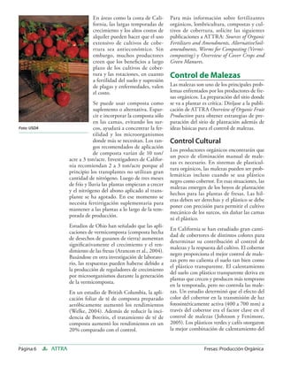 En áreas como la costa de Cali-       Para más información sobre fertilizantes
                                fornia, las largas temporadas de      orgánicos, lombricultura, compostas y cul-
                                crecimiento y los altos costos de     tivos de cobertura, solicite las siguientes
                                alquiler pueden hacer que el uso      publicaciones a ATTRA: Sources of Organic
                                extensivo de cultivos de cobe-        Fertilizers and Amendments, AlternativeSoil-
                                rtura sea antieconómico. Sin          amendments, Worms for Composting (Vermi-
                                embargo, muchos productores           composting) y Overview of Cover Crops and
                                creen que los beneﬁcios a largo       Green Manures.
                                plazo de los cultivos de cober-
                                tura y las rotaciones, en cuanto      Control de Malezas
                                a fertilidad del suelo y supresión
                                de plagas y enfermedades, valen       Las malezas son uno de los principales prob-
                                el costo.                             lemas enfrentados por los productores de fre-
                                                                      sas orgánicos. La preparación del sitio donde
                                  Se puede usar composta como         se va a plantar es crítica. Diríjase a la publi-
                                  suplemento o alternativa. Espar-    cación de ATTRA Overview of Organic Fruit
                                  cir e incorporar la composta sólo   Production para obtener estrategias de pre-
                                  en las camas, evitando los sur-     paración del sitio de plantación además de
Foto: USDA                        cos, ayudará a concentrar la fer-   ideas básicas para el control de malezas.
                                  tilidad y los microorganismos
                                  donde más se necesitan. Los ran-    Control Cultural
                                  gos recomendados de aplicación
                                                                      Los productores orgánicos encontrarán que
                                  de composta varían de 10 ton/
                                                                      un poco de eliminación manual de male-
                     acre a 3 ton/acre. Investigadores de Califor-
                                                                      zas es necesario. En sistemas de plasticul-
                     nia recomiendan 2 a 3 ton/acre porque al
                                                                      tura orgánicos, las malezas pueden ser prob-
                     principio los transplantes no utilizan gran
                                                                      lemáticas incluso cuando se usa plástico
                     cantidad de nitrógeno. Luego de tres meses
                                                                      negro como cobertor. En esas situaciones, las
                     de frío y lluvia las plantas empiezan a crecer
                                                                      malezas emergen de los hoyos de plantación
                     y el nitrógeno del abono aplicado al trans-
                                                                      hechos para las plantas de fresas. Las hil-
                     plante se ha agotado. En ese momento se
                                                                      eras deben ser derechas y el plástico se debe
                     necesita fertirrigación suplementaria para
                                                                      poner con precisión para permitir el cultivo
                     mantener a las plantas a lo largo de la tem-
                                                                      mecánico de los surcos, sin dañar las camas
                     porada de producción.
                                                                      ni el plástico.
                     Estudios de Ohio han señalado que las apli-
                                                                      En California se han estudiado gran canti-
                     caciones de vermicomposta (composta hecha
                                                                      dad de cobertores de distintos colores para
                     de desechos de gusanos de tierra) aumentan
                                                                      determinar su contribución al control de
                     signiﬁcativamente el crecimiento y el ren-
                                                                      malezas y la respuesta del cultivo. El cobertor
                     dimiento de las fresas (Arancon et al., 2004).
                                                                      negro proporciona el mejor control de male-
                     Basándose en otra investigación de laborato-
                                                                      zas pero no calienta el suelo tan bien como
                     rio, las respuestas pueden haberse debido a
                                                                      el plástico transparente. El calentamiento
                     la producción de reguladores de crecimiento
                                                                      del suelo con plástico transparente deriva en
                     por microorganismos durante la generación
                                                                      plantas que crecen y producen más temprano
                     de la vermicomposta.
                                                                      en la temporada, pero no controla las male-
                     En un estudio de British Columbia, la apli-      zas. Un estudio determinó que el efecto del
                     cación foliar de té de composta preparado        color del cobertor en la transmisión de luz
                     aeróbicamente aumentó los rendimientos           fotosintéticamente activa (400 a 700 mm) a
                     (Welke, 2004). Además de reducir la inci-        través del cobertor era el factor clave en el
                     dencia de Botritis, el tratamiento de té de      control de malezas (Johnson y Fenimore,
                     composta aumentó los rendimientos en un          2005). Los plásticos verdes y cafés otorgaron
                     20% comparado con el control.                    la mejor combinación de calentamiento del


Página 6     ATTRA                                                                     Fresas: Producción Orgánica
 