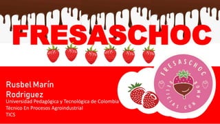 Rusbel Marín
Rodriguez
Universidad Pedagógica y Tecnológica de Colombia
Técnico En Procesos Agroindustrial
TICS
FRESASCHOC
 