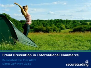 Fraud Prevention in International Commerce Presented by: Tim Allitt Date: 25th May 2011 