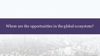 Where are the opportunities in the global ecosystem?
 