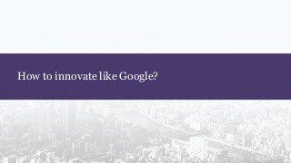 How to innovate like Google?
 