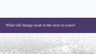 What will change most in the next 10 years?
 