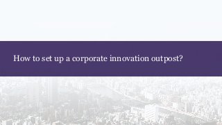How to set up a corporate innovation outpost?
 