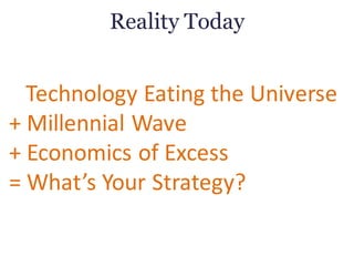 Reality Today
Technology	Eating	the	Universe
+ Millennial	Wave
+	Economics	of	Excess
=	What’s	Your	Strategy?
 