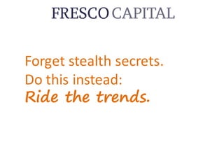 Forget	stealth	secrets.
Do	this	instead:
Ride the trends.
 