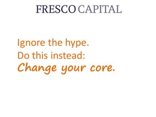 Ignore	the	hype.
Do	this	instead:
Change your core.
 