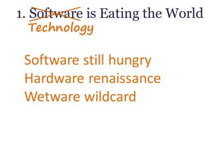1. Software is Eating the World
Software	still	hungry
Hardware	renaissance
Wetware	wildcard
Technology
 