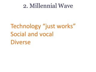 2. Millennial Wave
Technology	“just	works”
Social	and	vocal
Diverse
 