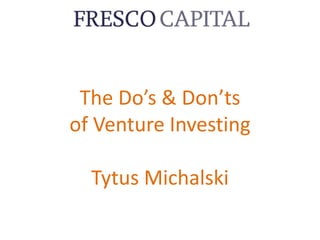 The	Do’s	&	Don’ts
of	Venture	Investing
Tytus	Michalski
 