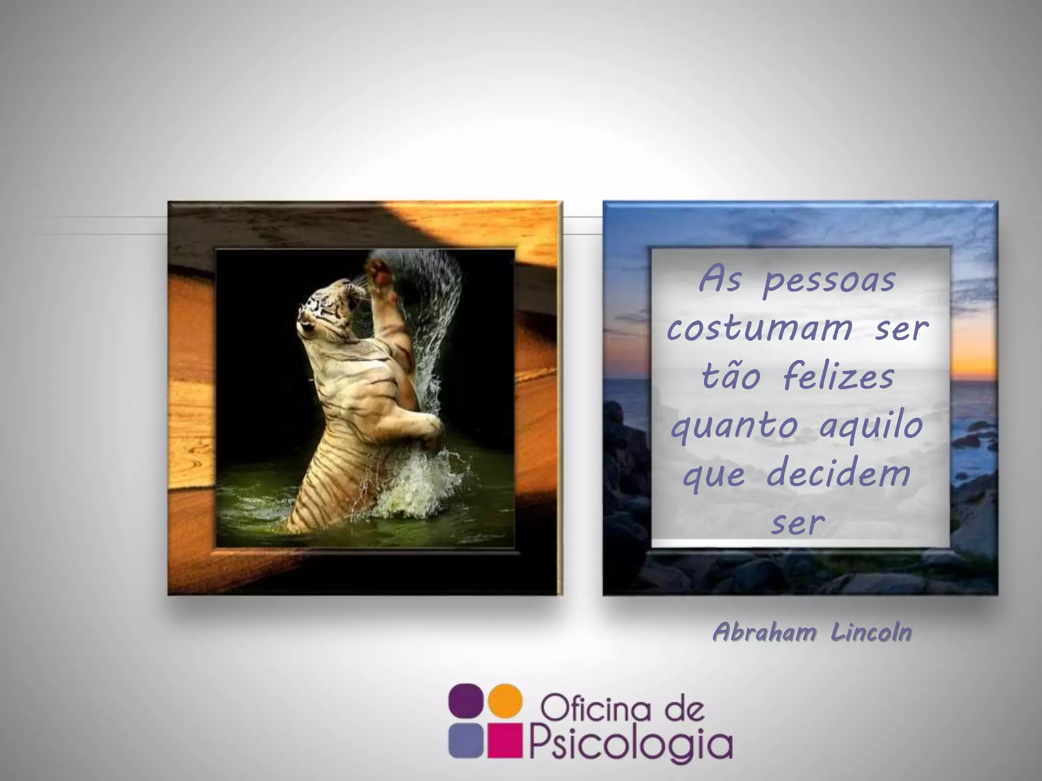 As pessoas
costumam ser
tão felizes
quanto aquilo
que decidem
ser
Abraham Lincoln