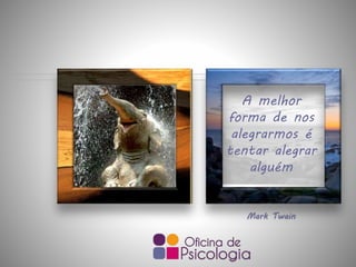 A melhor
forma de nos
alegrarmos é
tentar alegrar
alguém
Mark Twain