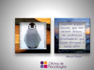 Sejamos gratos
àqueles que nos
deixam felizes;
são jardineiros
encantadores que
fazem florescer a
nossa alma
Marcel Proust
