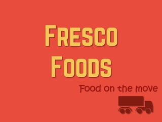 Fresco
Foods
Food on the move
K
 
