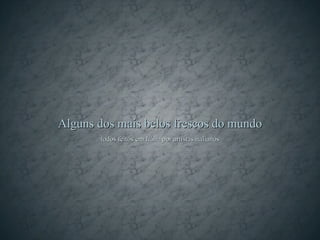 Alguns dos mais belos frescos do mundo
       todos feitos em Itália por artistas italianos
 