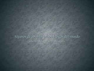 Algunos de los más bellos frescos del mundo
         todos hechos en Italia por artistas italianos
 