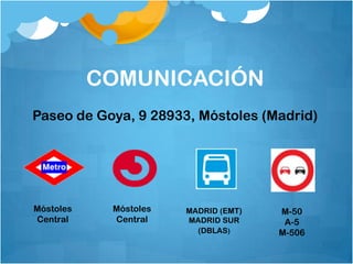 COMUNICACIÓN
Paseo de Goya, 9 28933, Móstoles (Madrid)




Móstoles    Móstoles   MADRID (EMT)   M-50
Central     Central    MADRID SUR      A-5
                         (DBLAS)      M-506
 