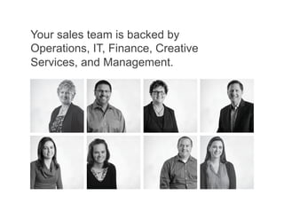 Your sales team is backed by
Operations, IT, Finance, Creative
Services, and Management.
 