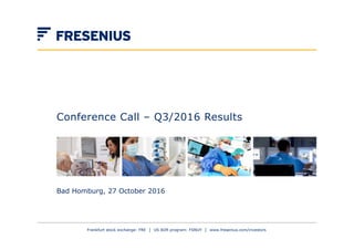 Conference Call – Q3/2016 Results
Bad Homburg, 27 October 2016
Frankfurt stock exchange: FRE │ US ADR program: FSNUY │ www.fresenius.com/investors
 