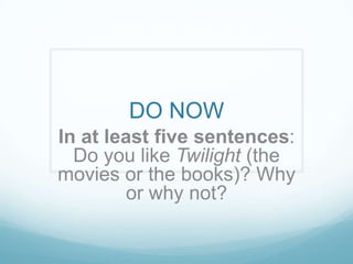 DO NOW
In at least five sentences:
  Do you like Twilight (the
movies or the books)? Why
        or why not?
 